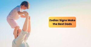 Zodiac Signs Make the Best Dads