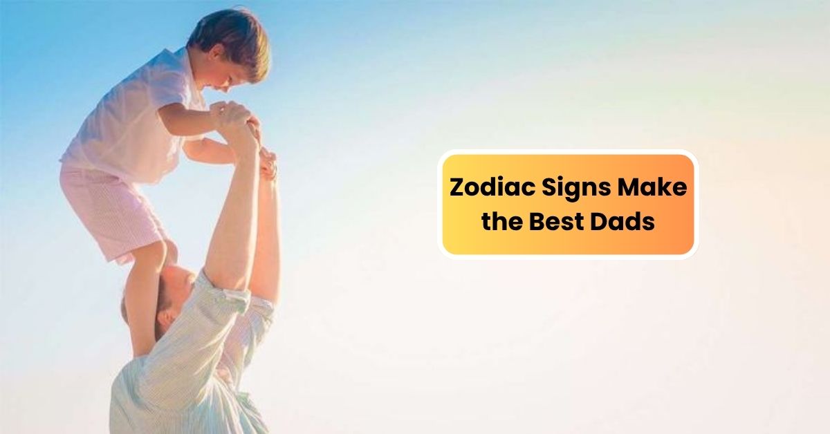 Zodiac Signs Make the Best Dads